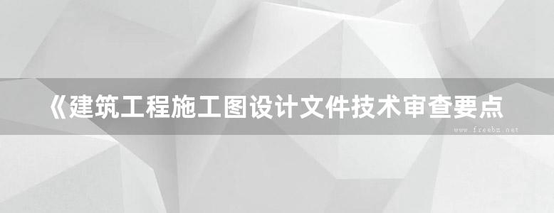 《建筑工程施工图设计文件技术审查要点》住房城乡建设部 编